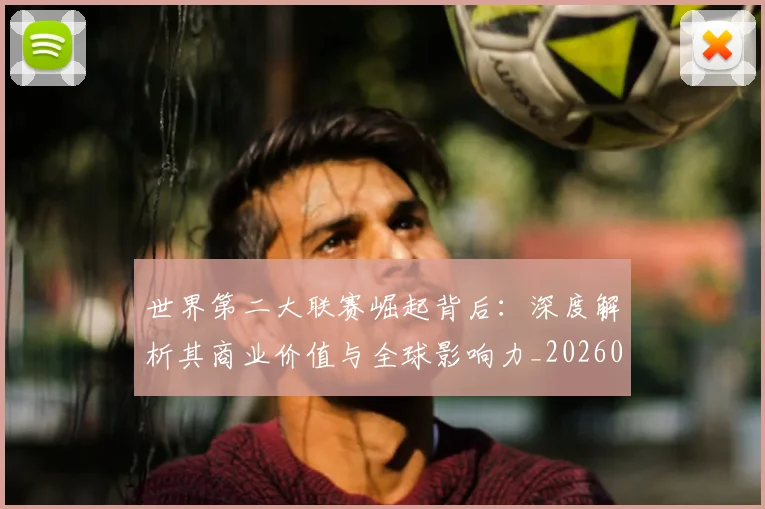 世界第二大联赛崛起背后：深度解析其商业价值与全球影响力_20260609201347