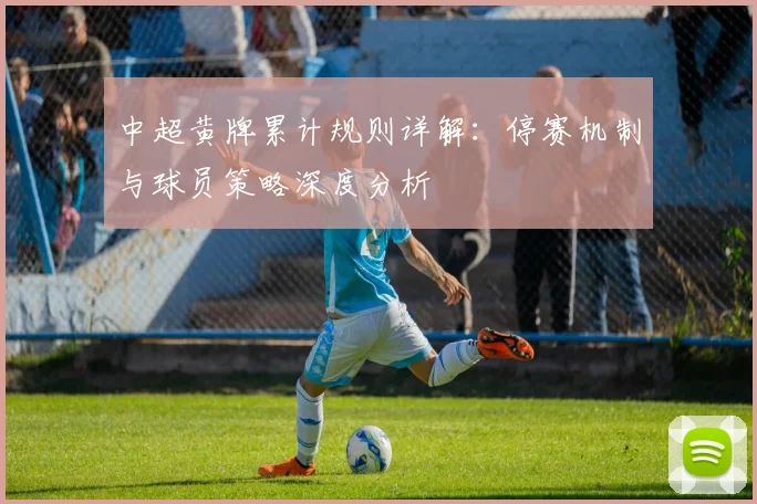 中超黄牌累计规则详解:停赛机制与球员策略深度分析