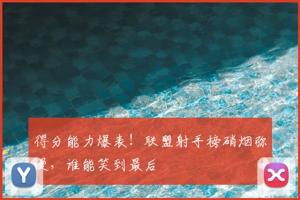 得分能力爆表!联盟射手榜硝烟弥漫,谁能笑到最后