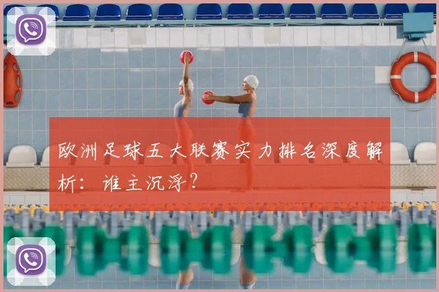 欧洲足球五大联赛实力排名深度解析：谁主沉浮？