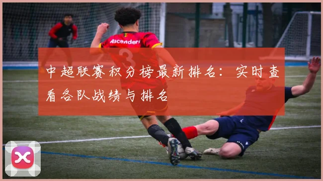 中超联赛积分榜最新排名：实时查看各队战绩与排名