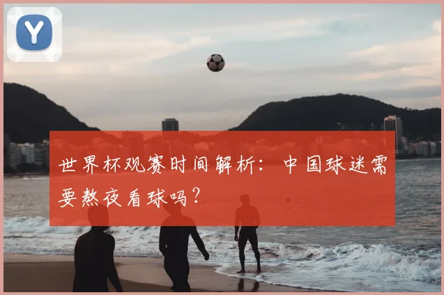世界杯观赛时间解析：中国球迷需要熬夜看球吗？