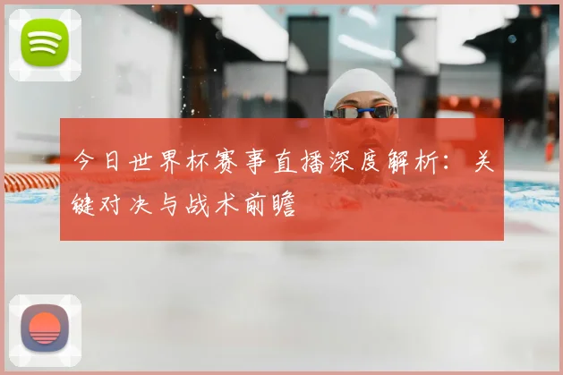 今日世界杯赛事直播深度解析：关键对决与战术前瞻