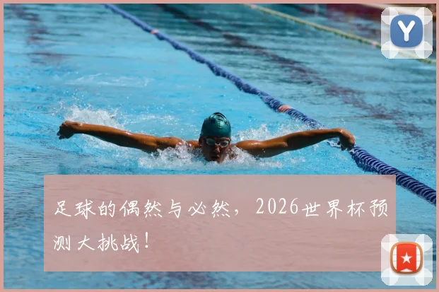 足球的偶然与必然,2026世界杯预测大挑战!
