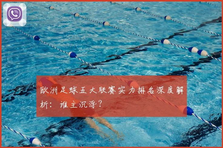 欧洲足球五大联赛实力排名深度解析:谁主沉浮?